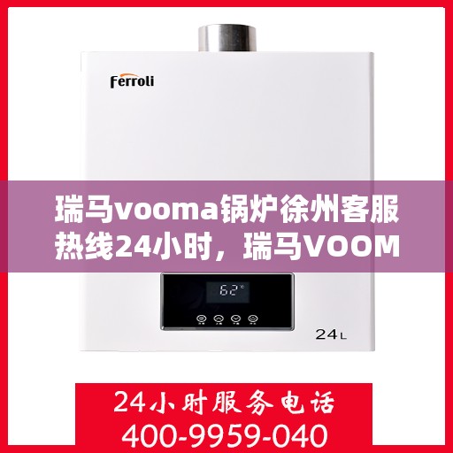 瑞马vooma锅炉徐州客服热线24小时，瑞马VOOMA锅炉徐州全天候客服热线，贴心服务不打烊
