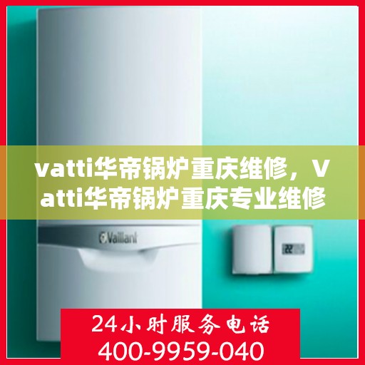 vatti华帝锅炉重庆维修，Vatti华帝锅炉重庆专业维修服务