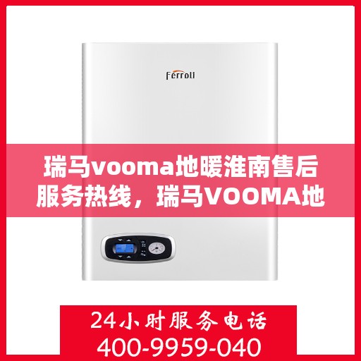 瑞马vooma地暖淮南售后服务热线，瑞马VOOMA地暖淮南售后服务热线，专业团队，贴心服务