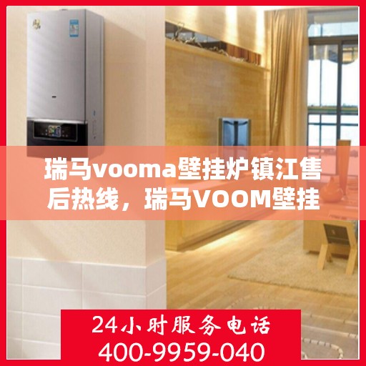 瑞马vooma壁挂炉镇江售后热线，瑞马VOOM壁挂炉镇江售后热线，专业服务，贴心关怀