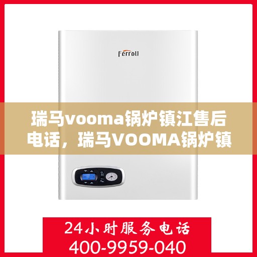 瑞马vooma锅炉镇江售后电话，瑞马VOOMA锅炉镇江售后服务热线及电话全攻略