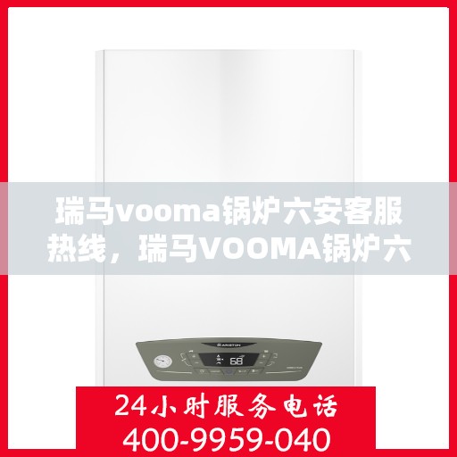 瑞马vooma锅炉六安客服热线，瑞马VOOMA锅炉六安客服热线，专业支持与解决方案的全方位连接点