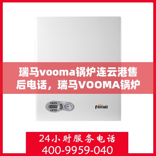 瑞马vooma锅炉连云港售后电话，瑞马VOOMA锅炉连云港售后服务热线及电话全攻略