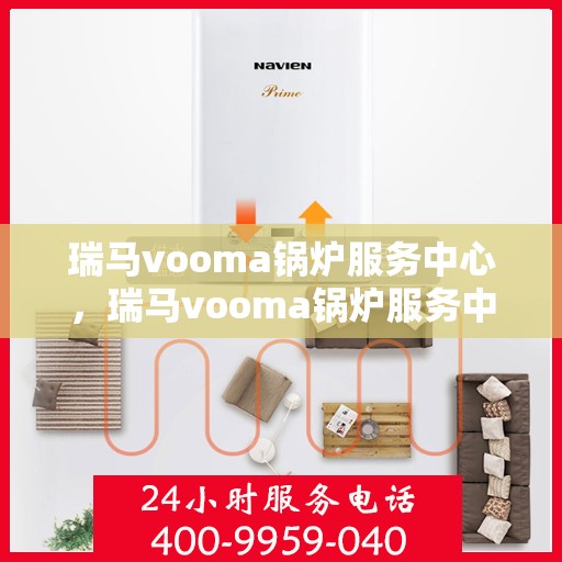 瑞马vooma锅炉服务中心，瑞马vooma锅炉服务中心，专业维护与高效运行的保障