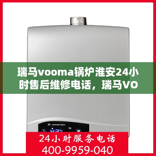 瑞马vooma锅炉淮安24小时售后维修电话，瑞马VOOMA锅炉淮安全天候售后维修服务热线