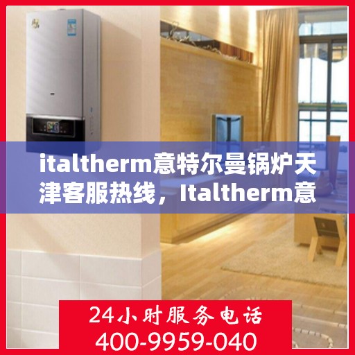 italtherm意特尔曼锅炉天津客服热线，Italtherm意特尔曼锅炉天津客服热线，专业支持与解决方案的门户