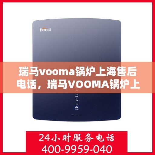 瑞马vooma锅炉上海售后电话，瑞马VOOMA锅炉上海售后服务中心电话号码详解