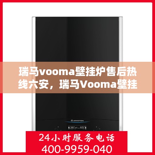 瑞马vooma壁挂炉售后热线六安，瑞马Vooma壁挂炉六安售后热线专业服务，贴心保障您的温暖生活
