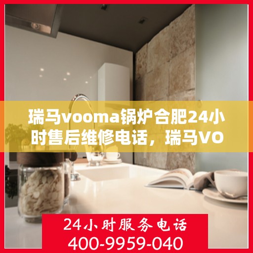 瑞马vooma锅炉合肥24小时售后维修电话，瑞马VOOMA锅炉合肥全天候售后维修服务热线
