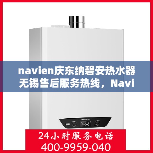 navien庆东纳碧安热水器无锡售后服务热线，Navien庆东纳碧安热水器无锡售后服务热线，专业团队为您提供贴心服务！