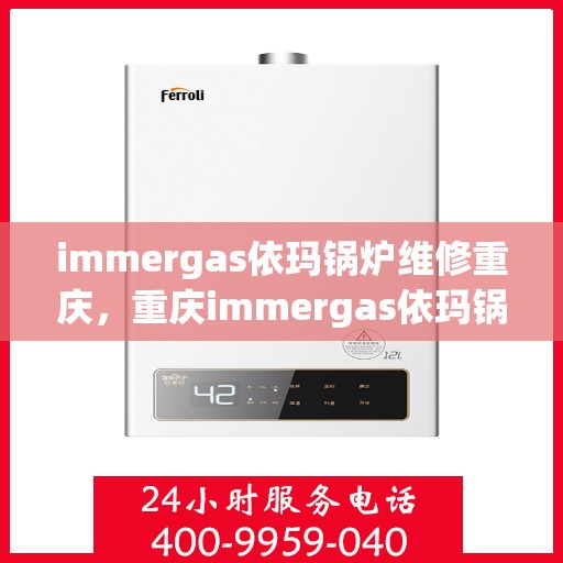 immergas依玛锅炉维修重庆，重庆immergas依玛锅炉专业维修服务