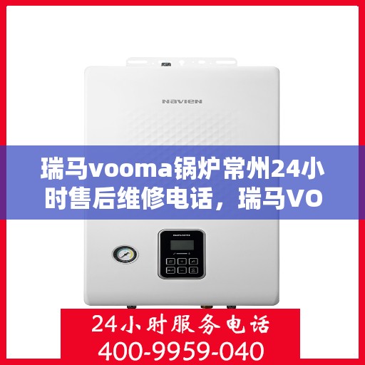 瑞马vooma锅炉常州24小时售后维修电话，瑞马VOOMA锅炉常州全天候售后维修服务热线