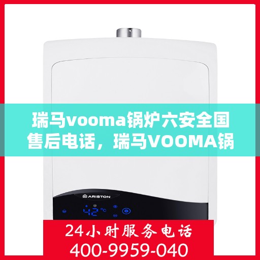 瑞马vooma锅炉六安全国售后电话，瑞马VOOMA锅炉全国售后电话，六重安全保障专业服务