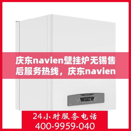 庆东navien壁挂炉无锡售后服务热线，庆东navien壁挂炉无锡售后服务热线——专业团队为您提供贴心服务