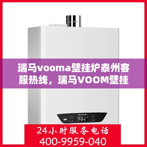 瑞马vooma壁挂炉泰州客服热线，瑞马VOOM壁挂炉泰州客服热线，专业售后服务的温暖热线