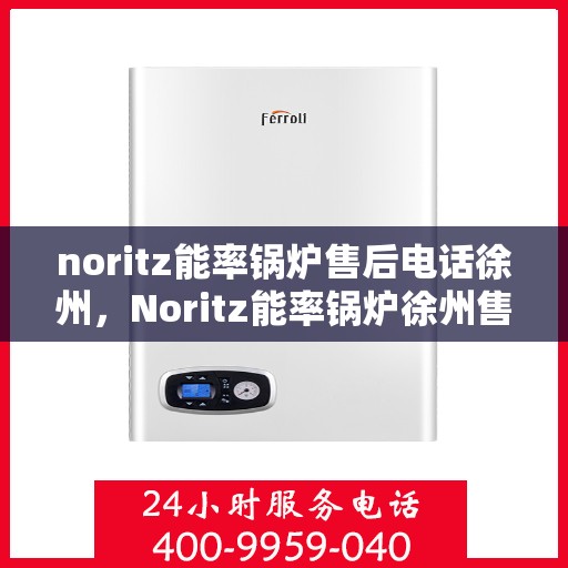 noritz能率锅炉售后电话徐州，Noritz能率锅炉徐州售后电话及服务一览