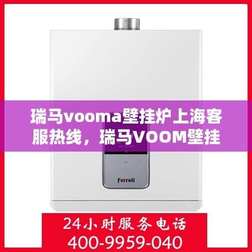瑞马vooma壁挂炉上海客服热线，瑞马VOOM壁挂炉上海客服热线详解