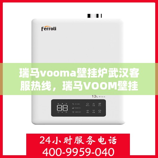 瑞马vooma壁挂炉武汉客服热线，瑞马VOOM壁挂炉武汉客服热线，专业团队为您提供贴心服务