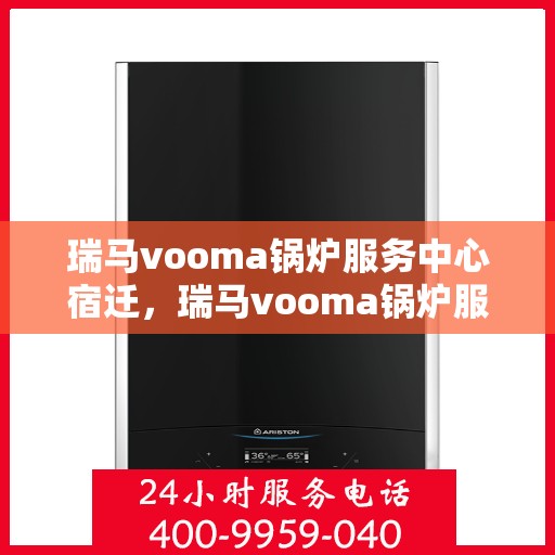 瑞马vooma锅炉服务中心宿迁，瑞马vooma锅炉服务中心落户宿迁，专业服务助力高效运行