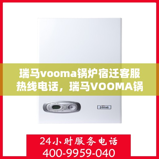 瑞马vooma锅炉宿迁客服热线电话，瑞马VOOMA锅炉宿迁客服热线电话详解，专业支持与贴心服务