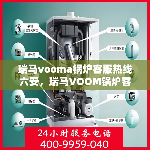 瑞马vooma锅炉客服热线六安，瑞马VOOM锅炉客服热线在六安，专业支持与解决方案一站式服务