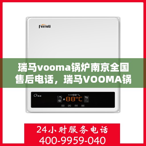 瑞马vooma锅炉南京全国售后电话，瑞马VOOMA锅炉南京售后服务热线及全国售后电话全攻略