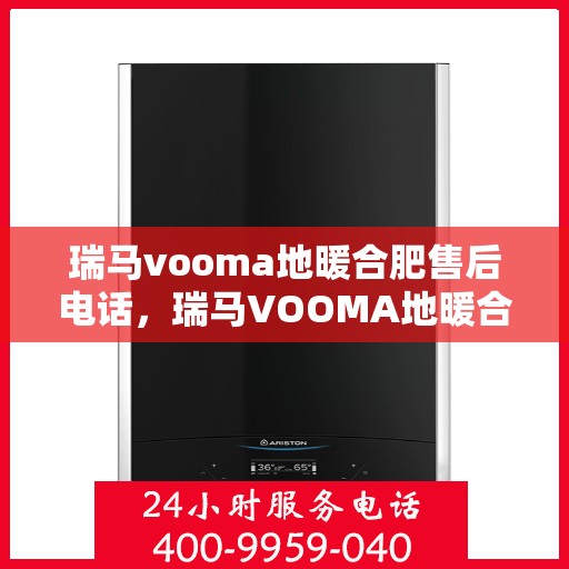 瑞马vooma地暖合肥售后电话，瑞马VOOMA地暖合肥售后服务热线及电话全攻略