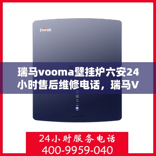 瑞马vooma壁挂炉六安24小时售后维修电话，瑞马VOOM壁挂炉六安全天候售后维修服务热线