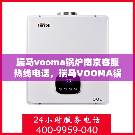 瑞马vooma锅炉南京客服热线电话，瑞马VOOMA锅炉南京客服热线电话详解服务与支持