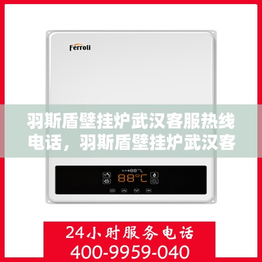羽斯盾壁挂炉武汉客服热线电话，羽斯盾壁挂炉武汉客服热线电话公布，专业解答您的疑问！