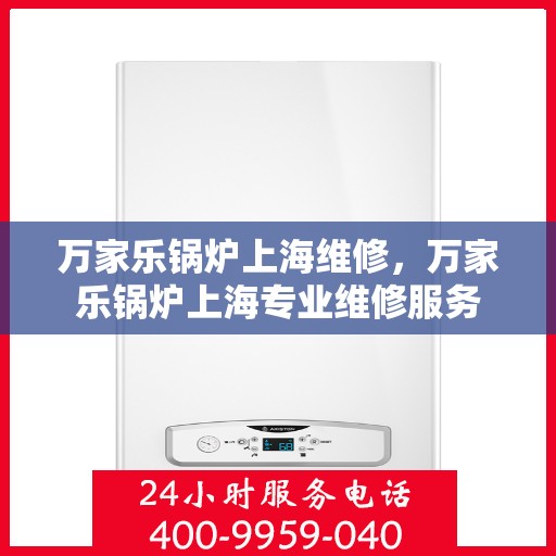 万家乐锅炉上海维修，万家乐锅炉上海专业维修服务