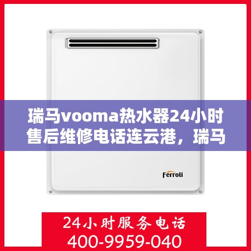 瑞马vooma热水器24小时售后维修电话连云港，瑞马VOOMA热水器连云港全天候售后维修服务热线