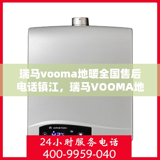 瑞马vooma地暖全国售后电话镇江，瑞马VOOMA地暖镇江售后电话及维修服务指南