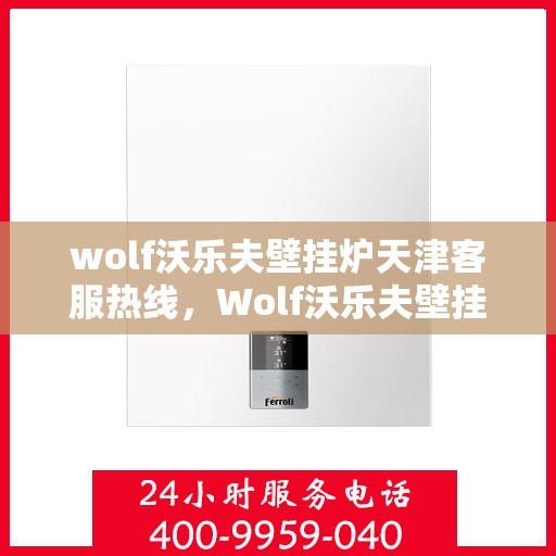 wolf沃乐夫壁挂炉天津客服热线，Wolf沃乐夫壁挂炉天津客服热线，专业解答，贴心服务