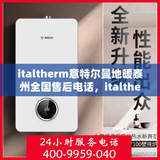italtherm意特尔曼地暖泰州全国售后电话，italtherm意特尔曼地暖泰州售后服务热线及全国售后电话大全