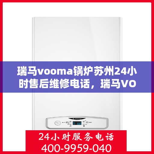 瑞马vooma锅炉苏州24小时售后维修电话，瑞马VOOMA锅炉苏州全天候售后维修热线