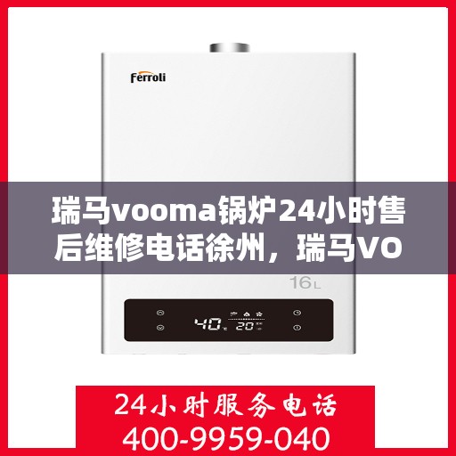 瑞马vooma锅炉24小时售后维修电话徐州，瑞马VOOMA锅炉徐州全天候售后维修热线