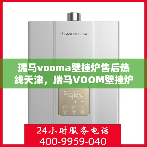 瑞马vooma壁挂炉售后热线天津，瑞马VOOM壁挂炉天津售后热线专业服务