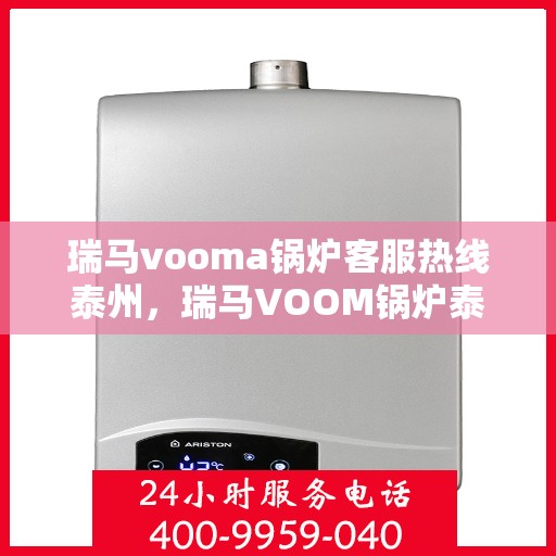 瑞马vooma锅炉客服热线泰州，瑞马VOOM锅炉泰州客服热线，专业解答您的锅炉问题