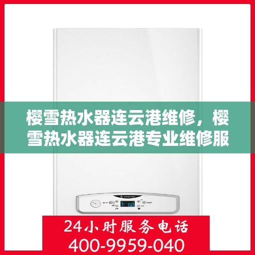 樱雪热水器连云港维修，樱雪热水器连云港专业维修服务指南