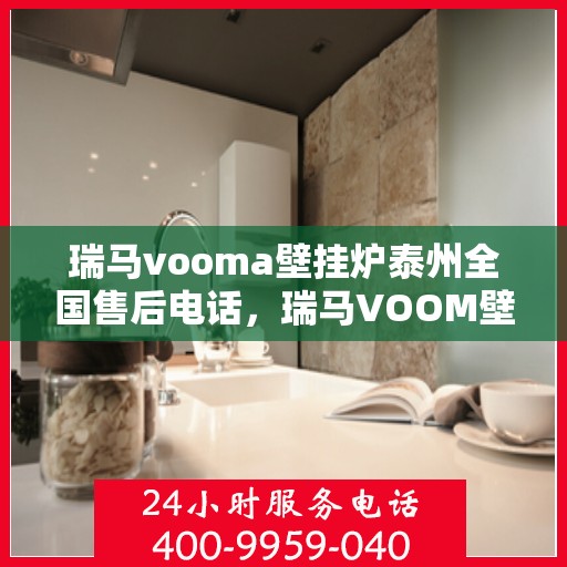 瑞马vooma壁挂炉泰州全国售后电话，瑞马VOOM壁挂炉泰州售后热线，专业维修与技术支持团队为您服务