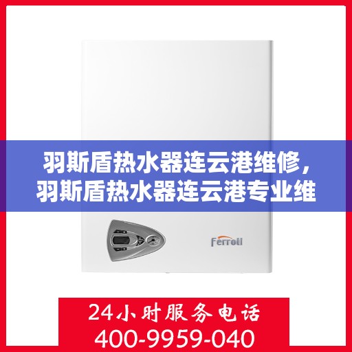 羽斯盾热水器连云港维修，羽斯盾热水器连云港专业维修服务