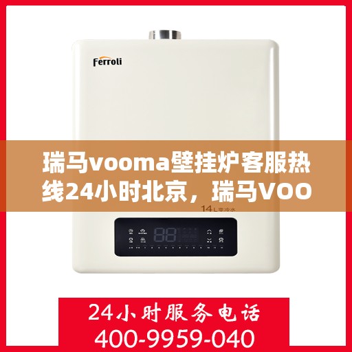 瑞马vooma壁挂炉客服热线24小时北京，瑞马VOOM壁挂炉北京客服热线全天候服务，专业解答您的每一个疑问