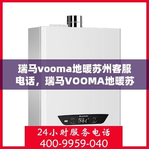 瑞马vooma地暖苏州客服电话，瑞马VOOMA地暖苏州客服热线及咨询专线