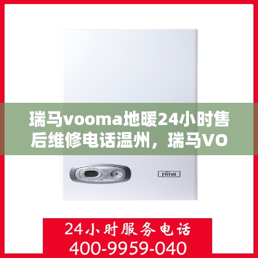 瑞马vooma地暖24小时售后维修电话温州，瑞马VOOMA地暖专业售后维修团队，温州地区全天候服务热线