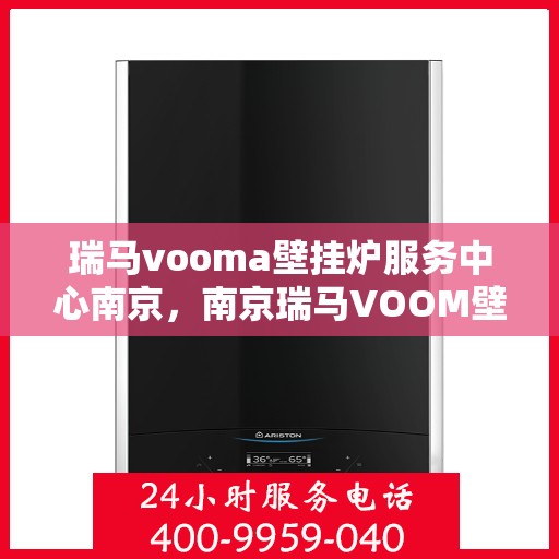 瑞马vooma壁挂炉服务中心南京，南京瑞马VOOM壁挂炉服务中心，专业维修与保养一站式服务