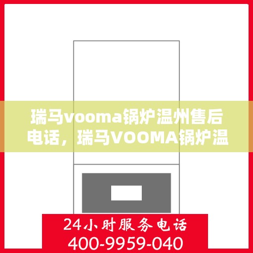 瑞马vooma锅炉温州售后电话，瑞马VOOMA锅炉温州售后服务热线及电话全攻略