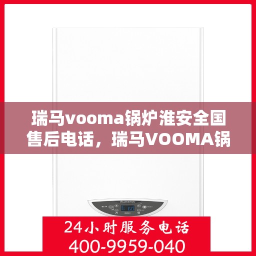瑞马vooma锅炉淮安全国售后电话，瑞马VOOMA锅炉淮安全面售后服务热线及电话公布