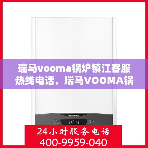 瑞马vooma锅炉镇江客服热线电话，瑞马VOOMA锅炉镇江客服热线电话详解，专业支持与解决方案一站式服务