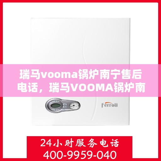瑞马vooma锅炉南宁售后电话，瑞马VOOMA锅炉南宁售后服务热线及电话全攻略
